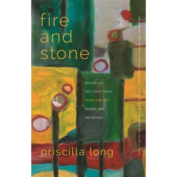 Fire and Stone: Where Do We Come From? What Are We? Where Are We Going?, Priscilla Long (Author)
