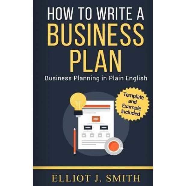 Business Plan: How to Write a Business Plan - Business Plan Template and Examples Included! - Elliot J. Smith (Author)