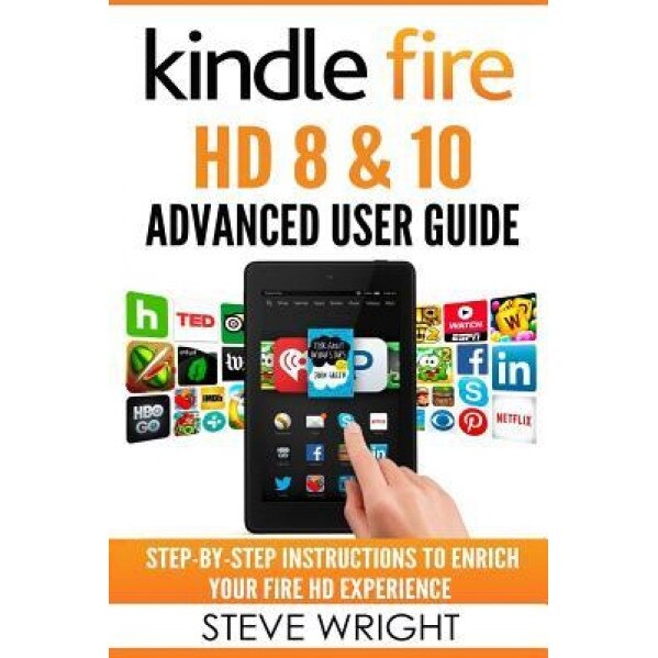 Kindle Fire HD 8 & 10: Kindle Fire HD Advanced User Guide (Updated Dec 2016): Step-By-Step Instructions to Enrich Your Fire HD Experience (Ki, Steve Wright (Author)