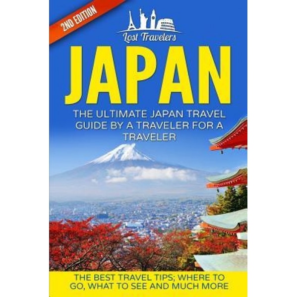 Japan: The Ultimate Japan Travel Guide by a Traveler for a Traveler: The Best Travel Tips; Where to Go, What to See and Much, Lost Travelers (Author)