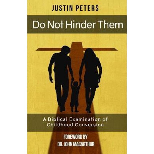 Do Not Hinder Them: A Biblical Examination of Childhood Conversion, Justin Peters (Author)