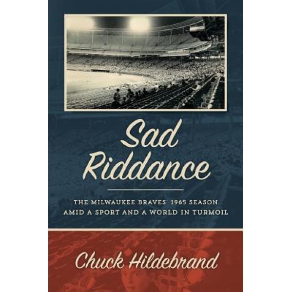 Sad Riddance: The Milwaukee Braves' 1965 Season Amid a Sport and a World in Turmoil, Chuck Hildebrand (Author)