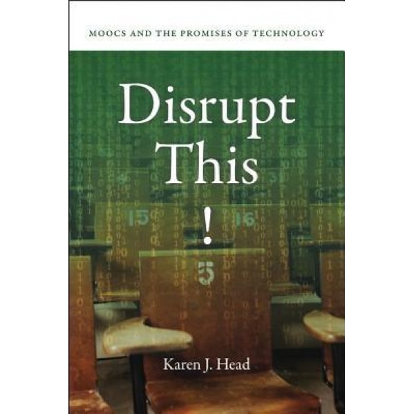 Disrupt This!: Moocs and the Promises of Technology, Karen J. Head (Author)