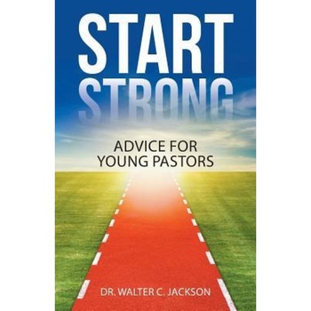 Start Strong: Advice for Young Pastors, Dr Walter Jackson (Author) Start Strong: Advice for Young Pastors, Dr Walter Jackson (Author)