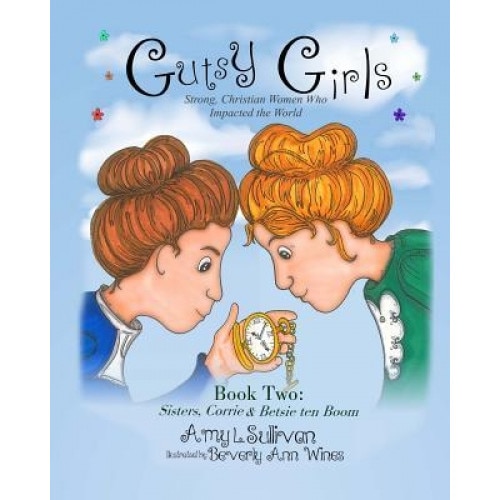 Gutsy Girls: Strong Christian Women Who Impacted the World: Book Two: Sisters, Corrie & Betsie Ten Boom, Amy L. Sullivan (Author)