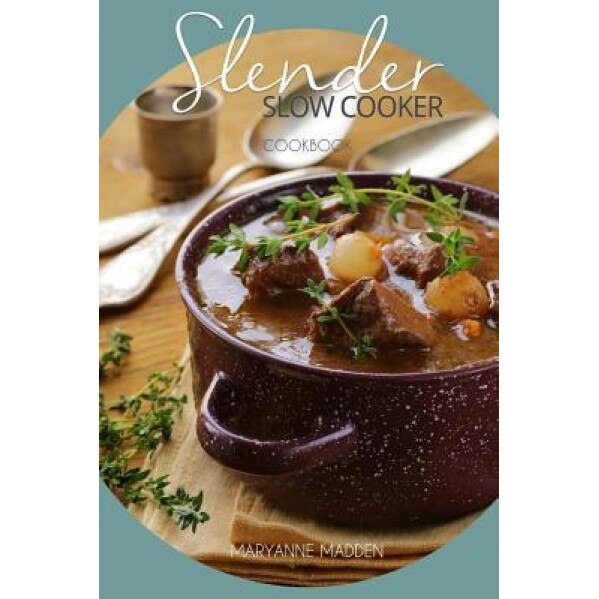 Slender Slow Cooker Cookbook: Low Calorie Recipes for Slow Cooking Under 200, 300 and 400 Calories, Maryanne Madden (Author)