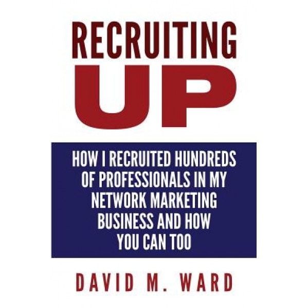 Recruiting Up: How I Recruited Hundreds of Professionals in My Network Marketing Business and How You Can, Too - David M. Ward (Author)