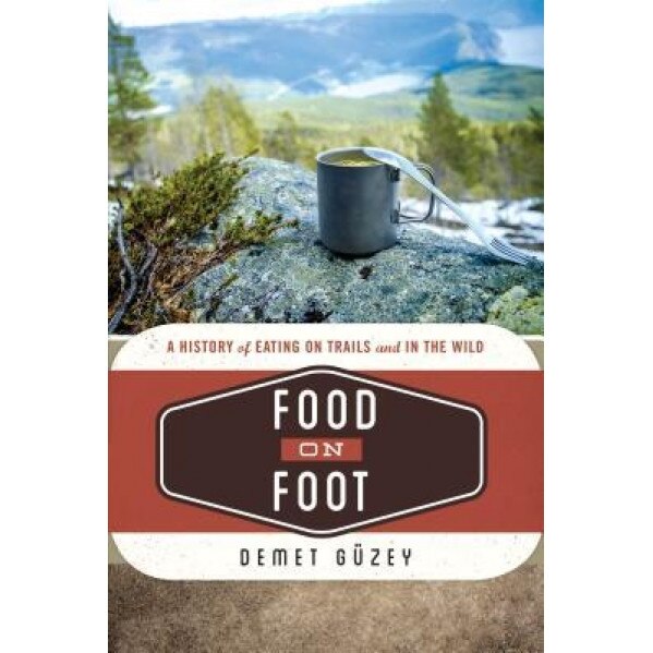 Food on Foot: A History of Eating on Trails and in the Wild, Demet Geuzey (Author)