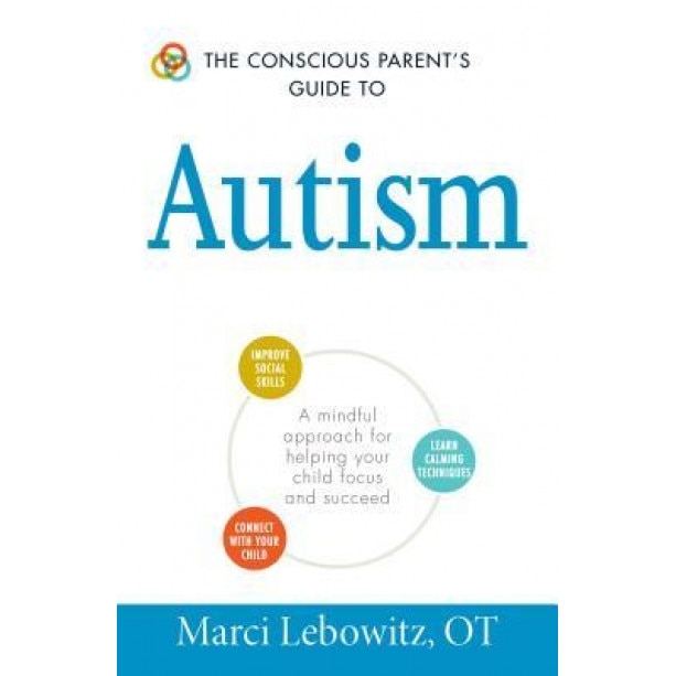 The Conscious Parent's Guide to Autism: A Mindful Approach for Helping Your Child Focus and Succeed, Marci Lebowitz (Author)
