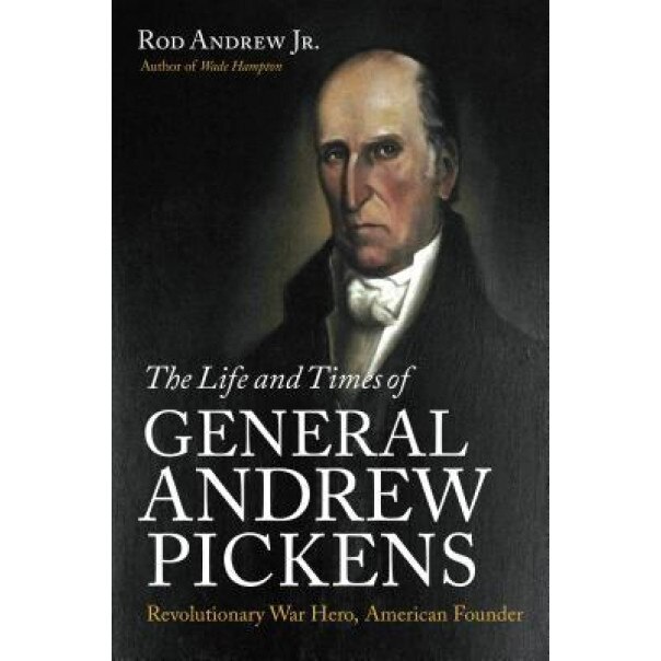 The Life and Times of General Andrew Pickens: Revolutionary War Hero, American Founder, Rod Andrew (Author)