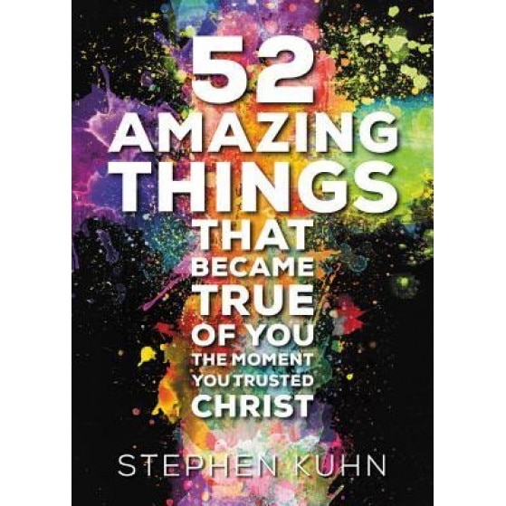 52 Amazing Things That Became True of You the Moment You Trusted Christ, Stephen Kuhn (Author)
