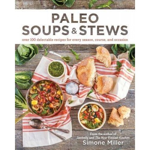 Paleo Soups & Stews: Over 100 Delectable Recipes for Every Season, Course, and Occasion, Simone Miller (Author)