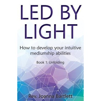 Led by Light: How to Develop Your Intuitive Mediumship Abilities, Book 1: Unfolding - Rev Joanna Bartlett (Author) Led by Light: How to Develop Your Intuitive Mediumship Abilities, Book 1: Unfolding - Rev Joanna Bartlett (Author)