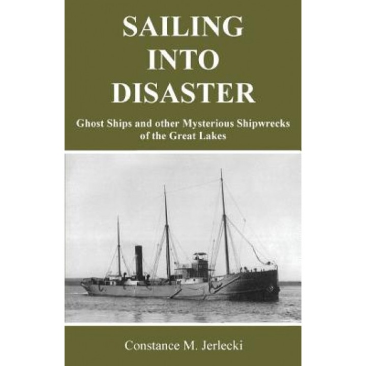 Sailing Into Disaster: Ghost Ships and Other Mysterious Shipwrecks of the Great Lakes, Constance M. Jerlecki (Author)