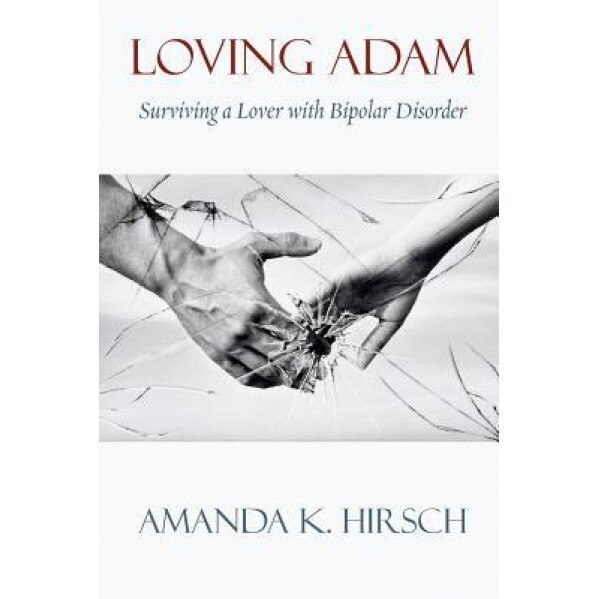 Loving Adam: Surviving a Lover with Bipolar Disorder, Amanda K. Hirsch (Author)