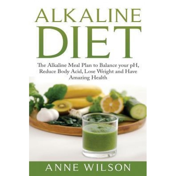 Alkaline Diet: The Alkaline Meal Plan to Balance Your PH, Reduce Body Acid, Lose Weight and Have Amazing Health, Anne Wilson (Author)