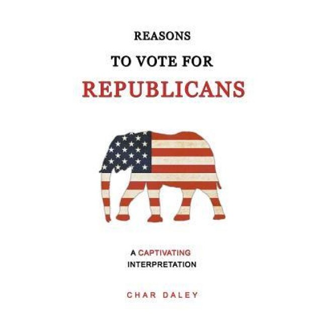 Reasons to Vote for Republicans: A Captivating Interpretation, Char Daley (Author)