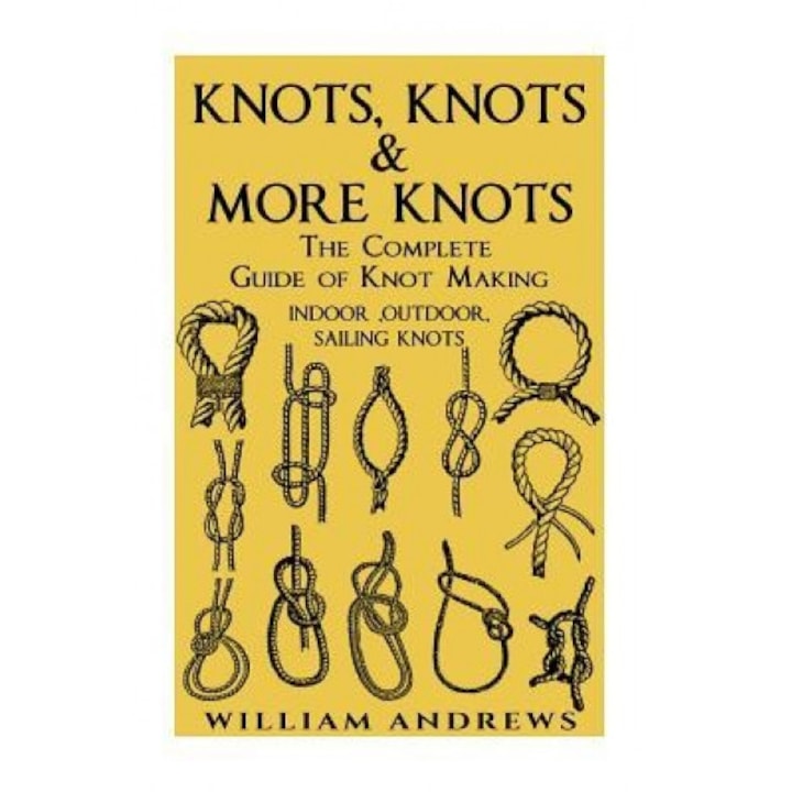 Knots: The Complete Guide of Knots- Indoor Knots, Outdoor Knots and Sail Knots, Andrew Williams (Author)