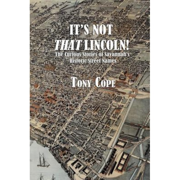 It's Not That Lincoln: The Curious Stories Behind Savannah's Historic Street Names, Tony Cope (Author)