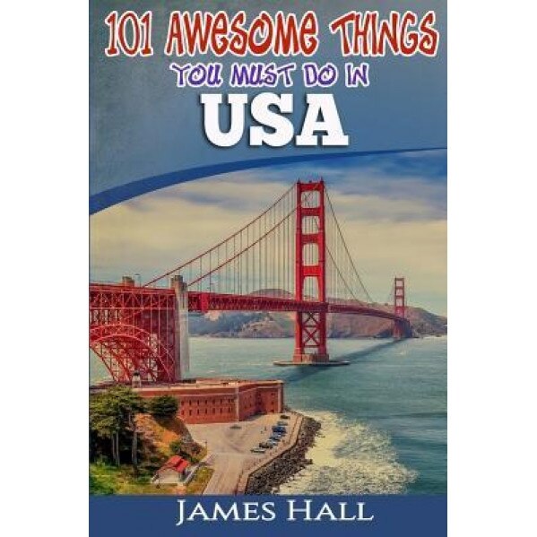 USA: 101 Awesome Things You Must Do in USA: USA Travel Guide to the Best of Everything. the True Travel Guide from a True T, James Hall (Author)