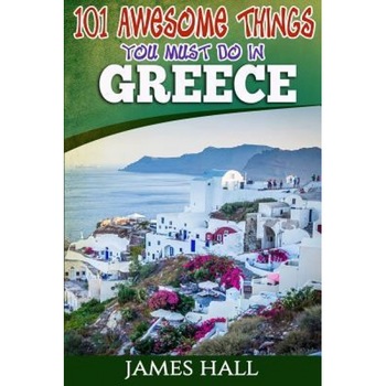 Greece: 101 Awesome Things You Must Do in Greece: Greece Travel Guide to the Land of Gods. the True Travel Guide from a True T, James Hall (Author) Greece: 101 Awesome Things You Must Do in Greece: Greece Travel Guide to the Land of Gods. the True Travel Guide from a True T, James Hall (Author)