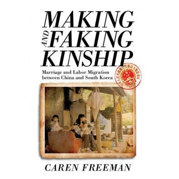 Making and Faking Kinship: Marriage and Labor Migration Between China and South Korea, Caren Freeman (Author)