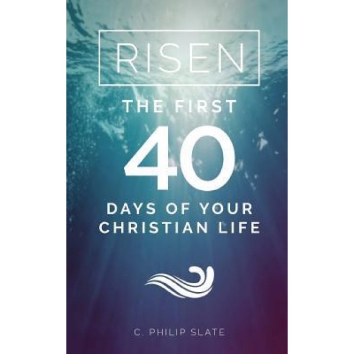 Risen!: The First 40 Days of Your Christian Life, C. Philip Slate (Author)