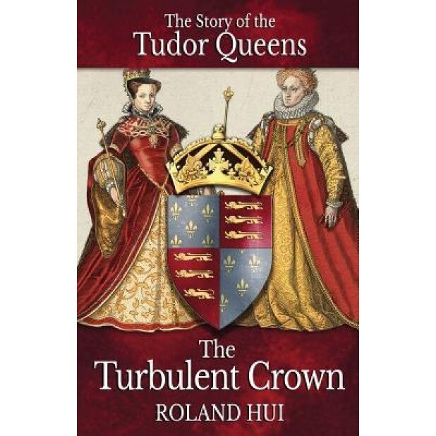 The Turbulent Crown: The Story of the Tudor Queens, Roland Hui (Author)