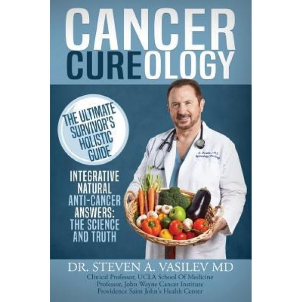Cancer Cureology: The Ultimate Survivor's Holistic Guide: Integrative, Natural, Anti-Cancer Answers: The Science and Truth, Dr Steven a. Vasilev (Author)