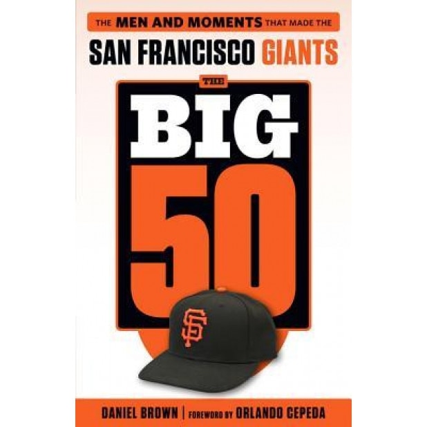 The Big 50: San Francisco Giants: The Men and Moments That Made the San Francisco Giants, Daniel Brown (Author)