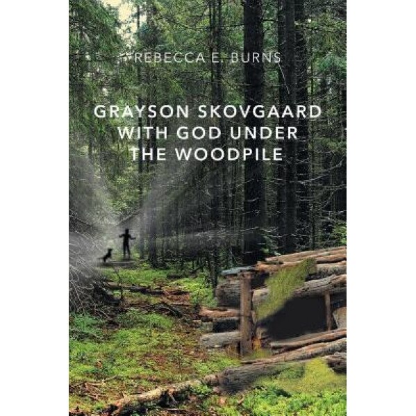 Grayson Skovgaard with God Under the Woodpile, Rebecca E. Burns (Author)