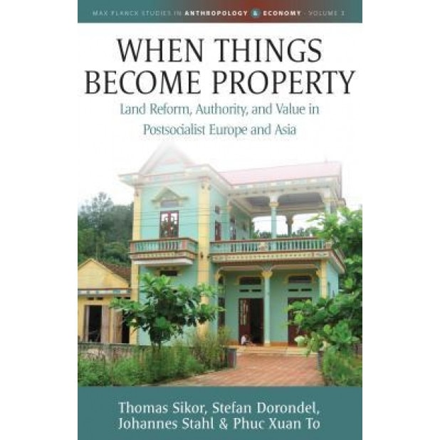 When Things Become Property: Land Reform, Authority and Value in Postsocialist Europe and Asia, Thomas Sikor (Author)