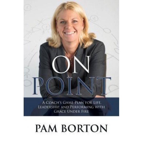 On Point: A Coachas Game Plan for Life, Leadership, and Performing with Grace Under Fire - Pam Borton (Author)