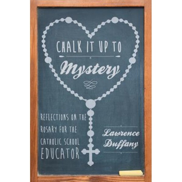 Chalk It Up to Mystery: Reflections on the Rosary for the Catholic School Educator, Lawrence Duffany (Author)