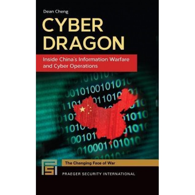 Cyber Dragon: Inside China's Information Warfare and Cyber Operations - Dean Cheng (Author)