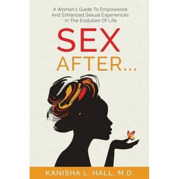 Sex After...: A Woman's Guide to Empowered and Enhanced Sexual Experiences in the Evolution of Life, Kanisha L. Hall (Author)