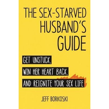 The Sex-Starved Husband's Guide: Get Unstuck, Win Her Heart Back, and Reignite Your Sex Life, Jeff Borkoski (Author) The Sex-Starved Husband's Guide: Get Unstuck, Win Her Heart Back, and Reignite Your Sex Life, Jeff Borkoski (Author)