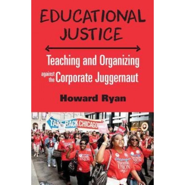 Educational Justice: Teaching and Organizing Against the Corporate Juggernaut, Howard Ryan (Author)