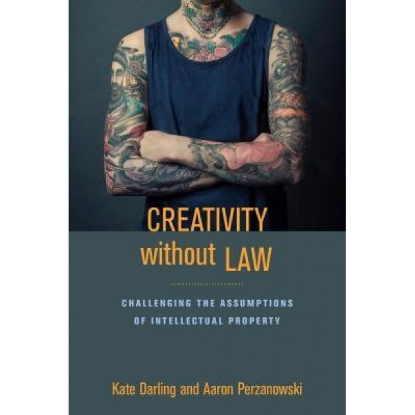Creativity Without Law: Challenging the Assumptions of Intellectual Property, Kate Darling (Editor)