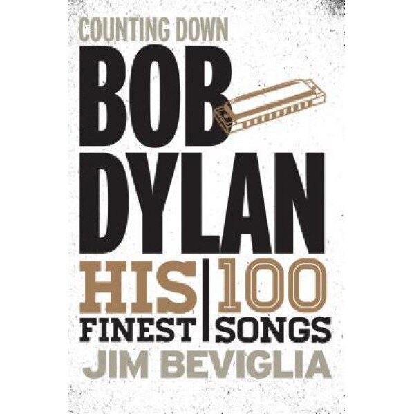 Counting Down Bob Dylan: His 100 Finest Songs, Jim Beviglia (Author)