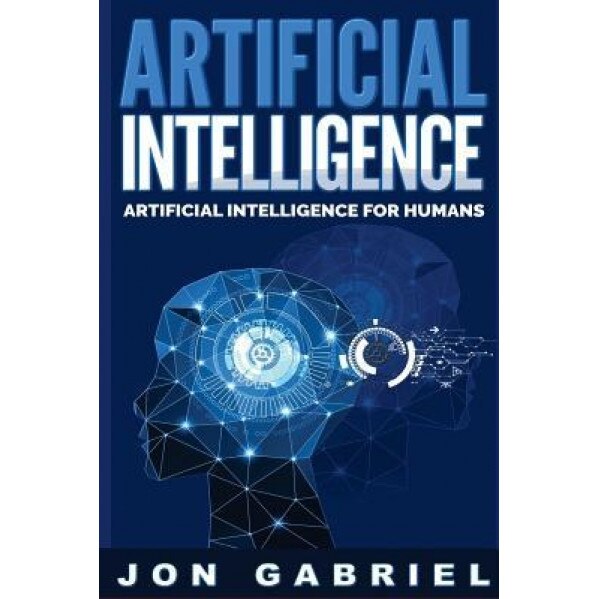 Artificial Intelligence: Artificial Intelligence for Humans, Jon Gabriel (Author)