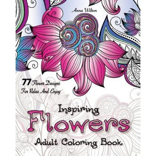 Inspiring Flowers Adult Coloring Book: 77 Flower Designs for Relax and Enjoy, Anna Wilton (Author)