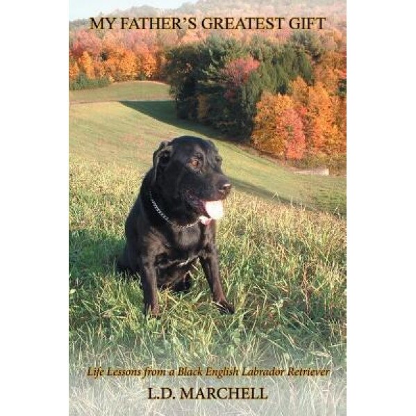 My Father's Greatest Gift: Life Lessons from a Black English Labrador Retriever, L. D. Marchell (Author)