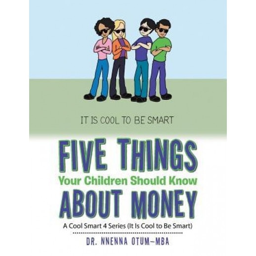 Five Things Your Children Should Know about Money: A Cool Smart 4 Series (It Is Cool to Be Smart), Dr Nnenna Otum-Mba (Author)