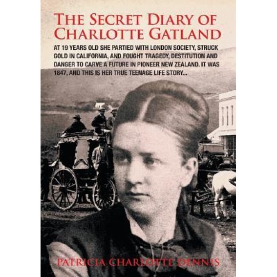 The Secret Diary of Charlotte Gatland: It Was 1847, and This Is Her True Teenage Life Story..., Patricia Charlotte Dennis (Author)