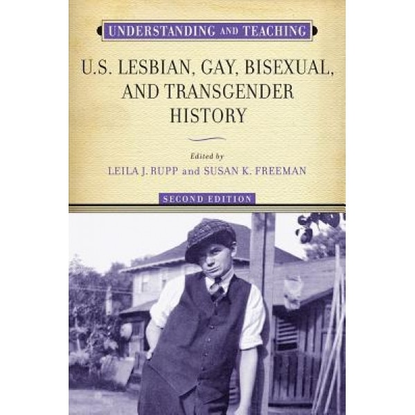Understanding and Teaching U.S. Lesbian, Gay, Bisexual, and Transgender History, Leila J. Rupp (Editor)