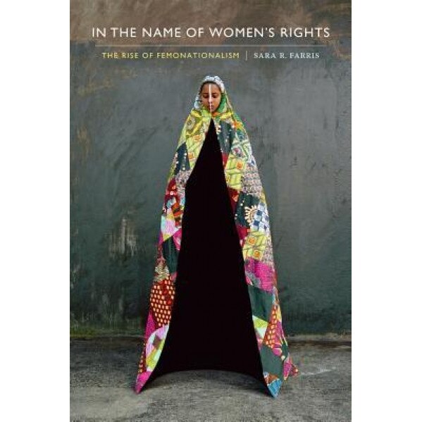 In the Name of Women's Rights: The Rise of Femonationalism, Sara R. Farris (Author)