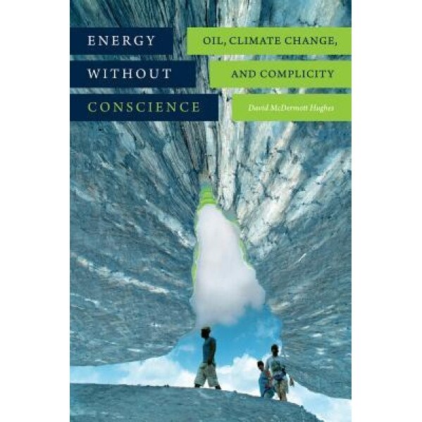 Energy Without Conscience: Oil, Climate Change, and Complicity, David McDermott Hughes (Author)