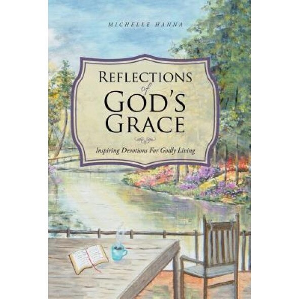 Reflections of God's Grace: Inspiring Devotions for Godly Living, Michelle Hanna (Author)