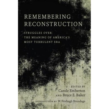 Remembering Reconstruction: Struggles Over the Meaning of America's Most Turbulent Era, Carole Emberton (Editor) Remembering Reconstruction: Struggles Over the Meaning of America's Most Turbulent Era, Carole Emberton (Editor)